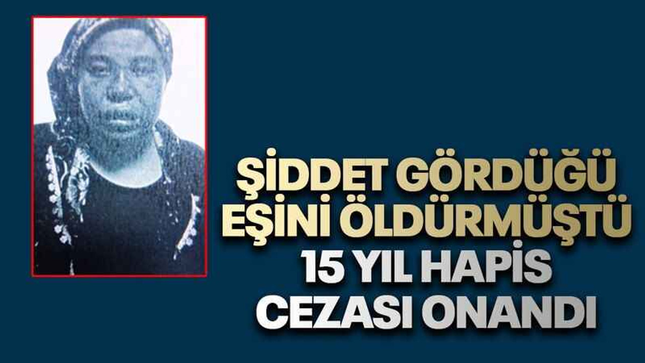 Şiddet gördüğü eşini öldürmüştü, 15 yıl hapis cezası onandı